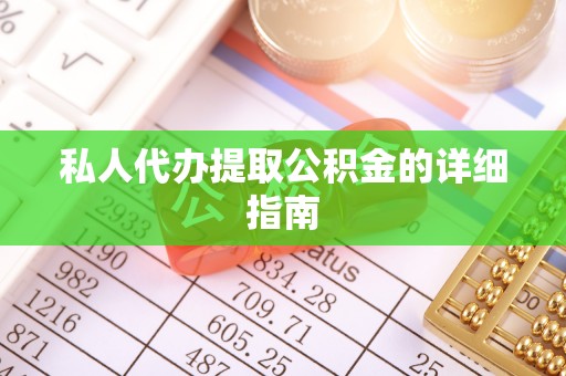 赤壁私人代办提取公积金的详细指南